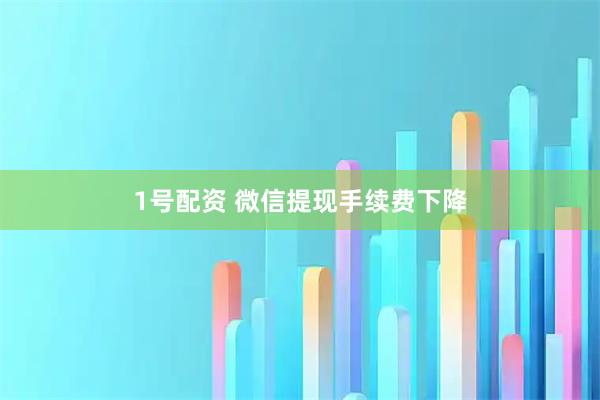 1号配资 微信提现手续费下降