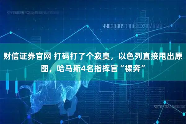 财信证券官网 打码打了个寂寞，以色列直接甩出原图，哈马斯4名指挥官“裸奔”