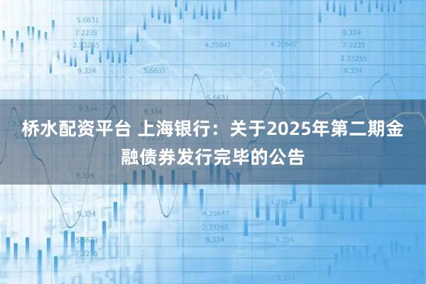 桥水配资平台 上海银行：关于2025年第二期金融债券发行完毕的公告