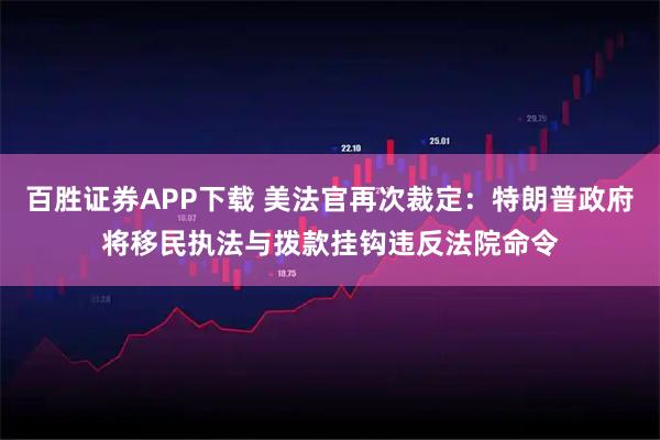 百胜证券APP下载 美法官再次裁定：特朗普政府将移民执法与拨款挂钩违反法院命令