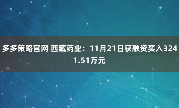 多多策略官网 西藏药业：11月21日获融资买入3241.51万元
