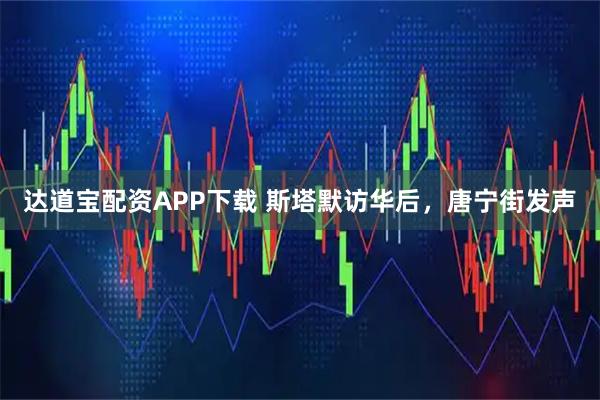 达道宝配资APP下载 斯塔默访华后，唐宁街发声