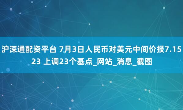 沪深通配资平台 7月3日人民币对美元中间价报7.1523 上调23个基点_网站_消息_截图