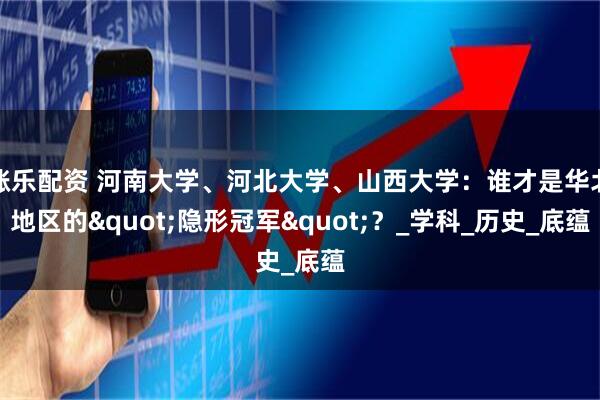 涨乐配资 河南大学、河北大学、山西大学：谁才是华北地区的"隐形冠军"？_学科_历史_底蕴