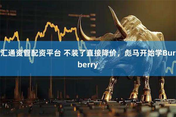 汇通资管配资平台 不装了直接降价，彪马开始学Burberry