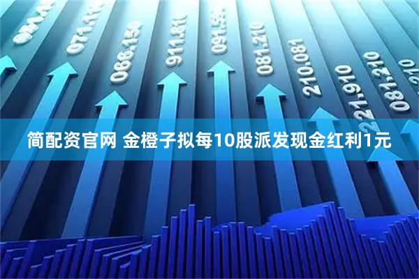 简配资官网 金橙子拟每10股派发现金红利1元