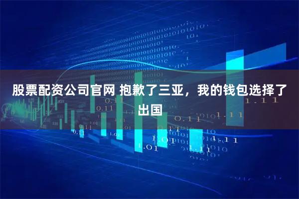 股票配资公司官网 抱歉了三亚，我的钱包选择了出国