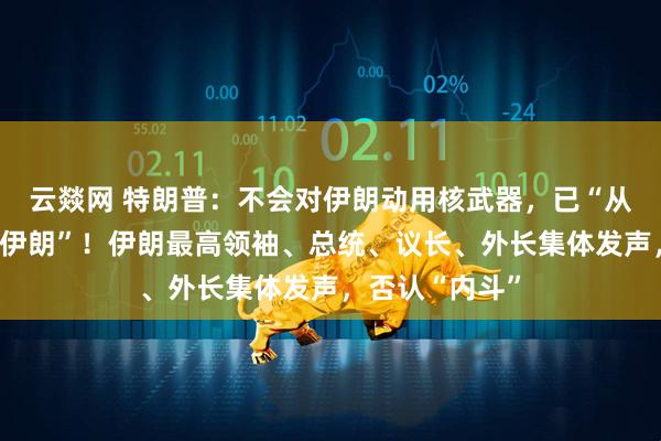 云燚网 特朗普：不会对伊朗动用核武器，已“从军事上拿下了伊朗”！伊朗最高领袖、总统、议长、外长集体发声，否认“内斗”